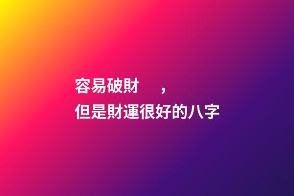 容易破財，但是財運很好的八字